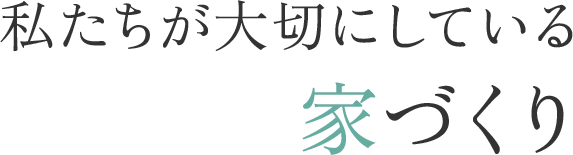 私たちが大切にしている家づくり