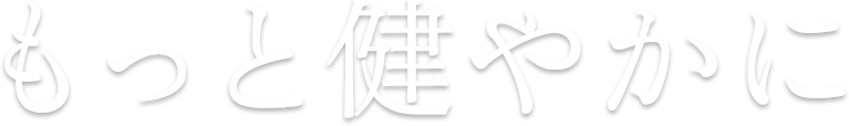 もっと健やかに